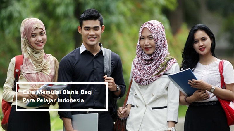 Cara Memulai Bisnis Bagi Para Pelajar Indonesia