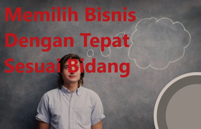 Memilih Bisnis Dengan Tepat Sesuai Bidang