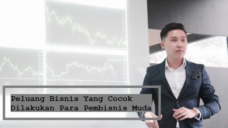 Peluang Bisnis Yang Cocok Dilakukan Para Pembisnis Muda