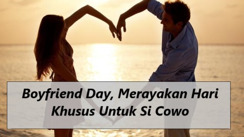 Boyfriend Day, Merayakan Hari Khusus Untuk Si Cowo