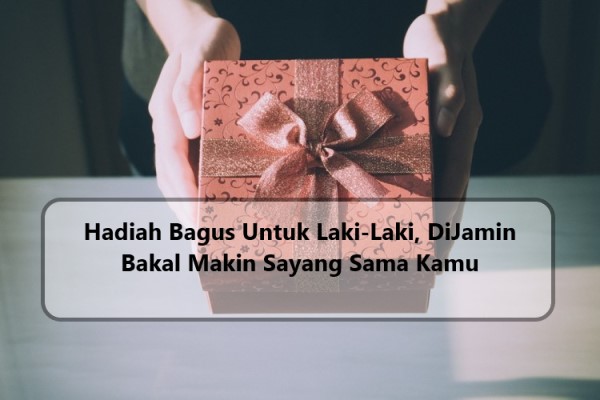 Hadiah Bagus Untuk Laki-Laki, DiJamin Bakal Makin Sayang Sama Kamu